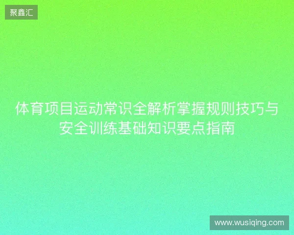 体育项目运动常识全解析掌握规则技巧与安全训练基础知识要点指南