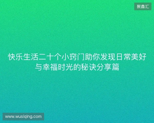 快乐生活二十个小窍门助你发现日常美好与幸福时光的秘诀分享篇